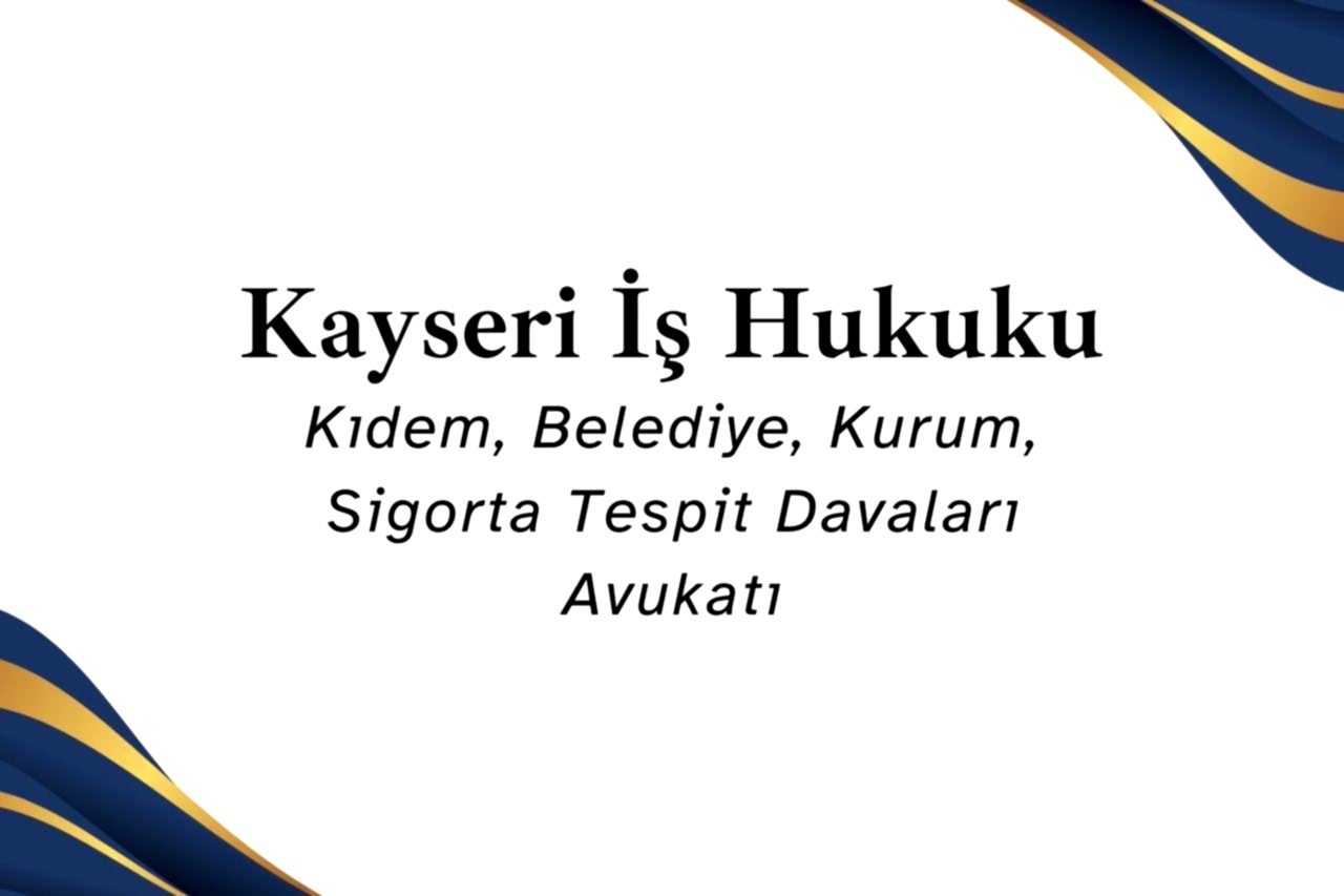 Kayseri İş Hukuku, Kıdem, Belediye, Kurum, Sigorta Tespit Davaları Avukatı