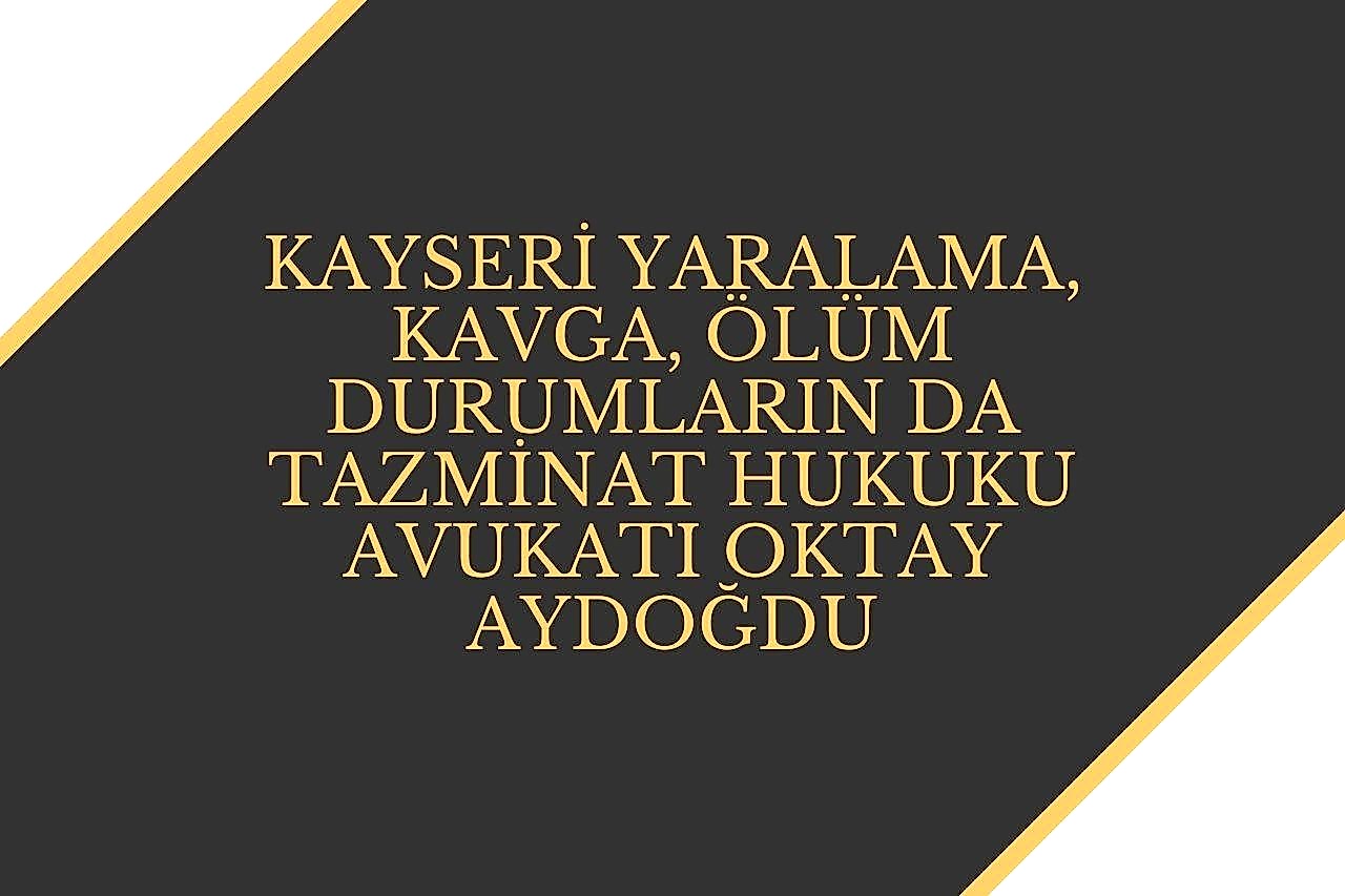 Kayseri Yaralama, Kavga, Ölüm durumların da Tazminat Hukuku Avukatı
